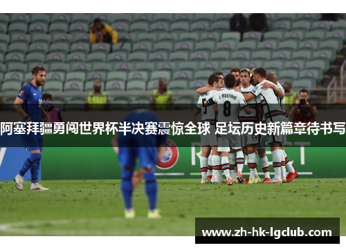 阿塞拜疆勇闯世界杯半决赛震惊全球 足坛历史新篇章待书写