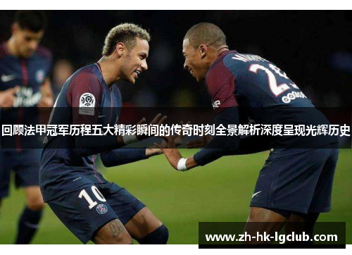 回顾法甲冠军历程五大精彩瞬间的传奇时刻全景解析深度呈现光辉历史