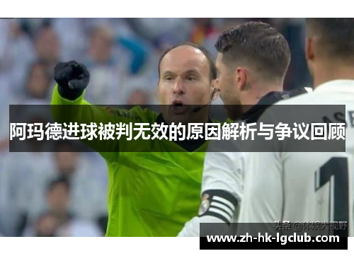 阿玛德进球被判无效的原因解析与争议回顾