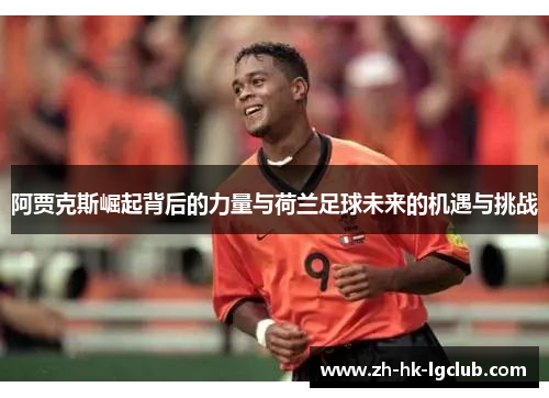 阿贾克斯崛起背后的力量与荷兰足球未来的机遇与挑战