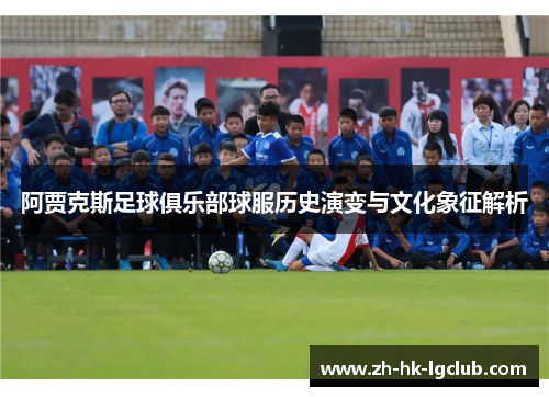 阿贾克斯足球俱乐部球服历史演变与文化象征解析