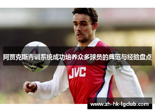 阿贾克斯青训系统成功培养众多球员的典范与经验盘点