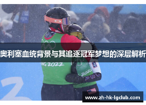 奥利塞血统背景与其追逐冠军梦想的深层解析