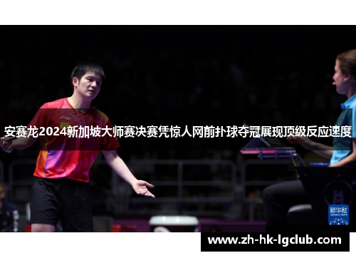 安赛龙2024新加坡大师赛决赛凭惊人网前扑球夺冠展现顶级反应速度