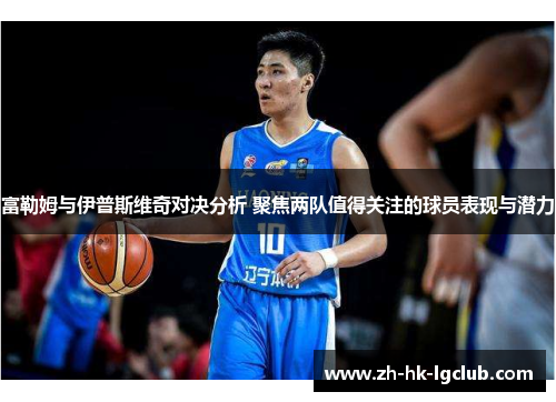 富勒姆与伊普斯维奇对决分析 聚焦两队值得关注的球员表现与潜力