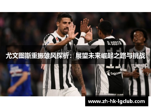 尤文图斯重振雄风探析：展望未来崛起之路与挑战