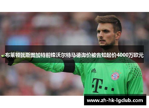 布莱顿就斯图加特前锋沃尔特马德询价被告知起价4000万欧元