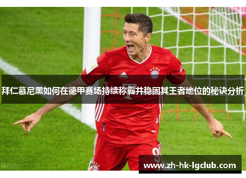 拜仁慕尼黑如何在德甲赛场持续称霸并稳固其王者地位的秘诀分析