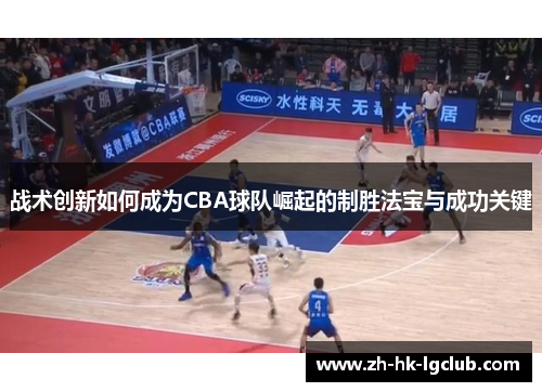 战术创新如何成为CBA球队崛起的制胜法宝与成功关键