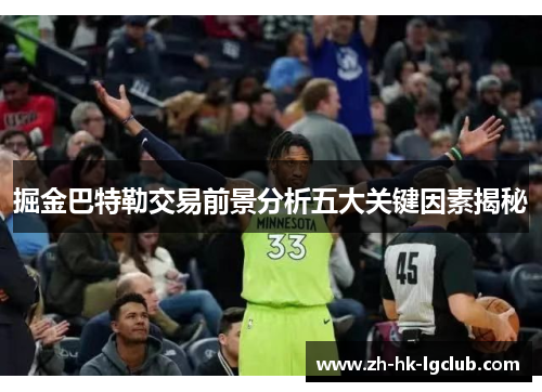 掘金巴特勒交易前景分析五大关键因素揭秘