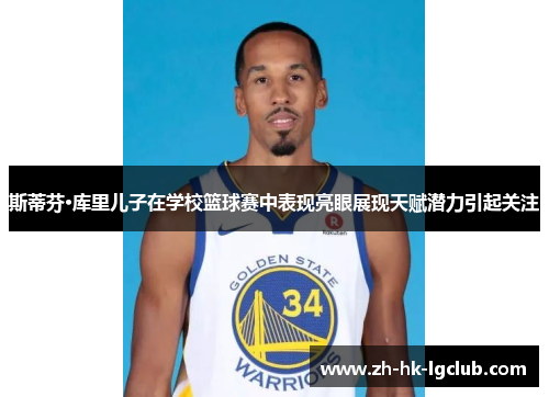 斯蒂芬·库里儿子在学校篮球赛中表现亮眼展现天赋潜力引起关注
