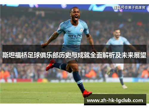 斯坦福桥足球俱乐部历史与成就全面解析及未来展望