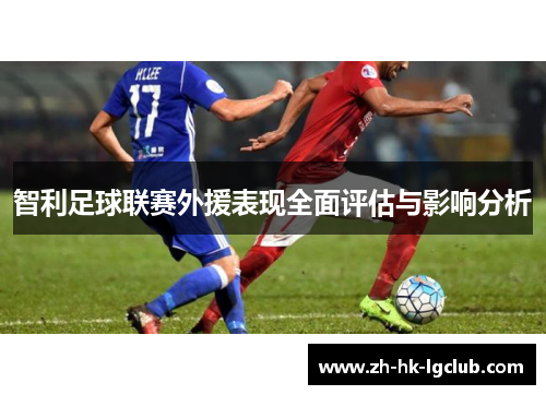 智利足球联赛外援表现全面评估与影响分析