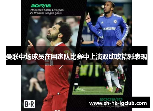 曼联中场球员在国家队比赛中上演双助攻精彩表现