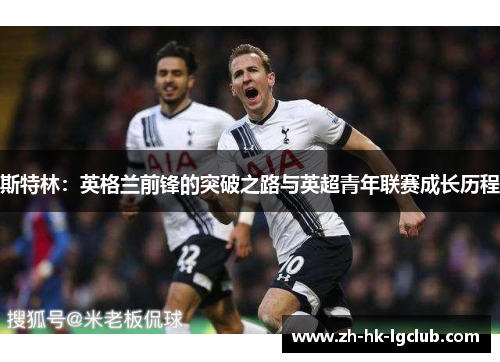 斯特林：英格兰前锋的突破之路与英超青年联赛成长历程