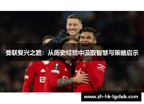 曼联复兴之路：从历史经验中汲取智慧与策略启示