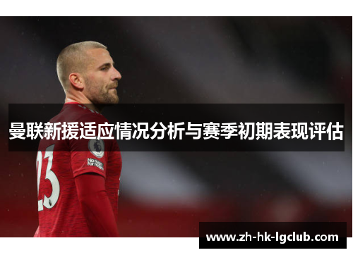 曼联新援适应情况分析与赛季初期表现评估