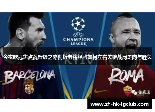 今夜欧冠焦点战晋级之路剖析老将经验如何左右关键战局走向与胜负