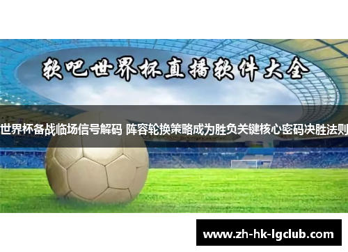 世界杯备战临场信号解码 阵容轮换策略成为胜负关键核心密码决胜法则