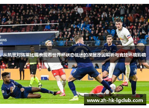 从凯恩对阵莱比锡表现看世界杯状态低迷的深层原因解析与竞技环境影响