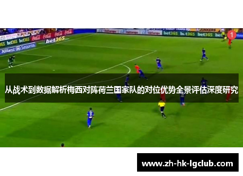 从战术到数据解析梅西对阵荷兰国家队的对位优势全景评估深度研究