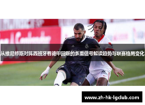 从维尼修斯对阵西班牙看德甲回暖的多重信号解读趋势与联赛格局变化 从维尼修斯对阵西班牙看德甲回暖的多重信号解读趋势与联赛格局变化