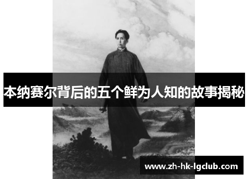 本纳赛尔背后的五个鲜为人知的故事揭秘