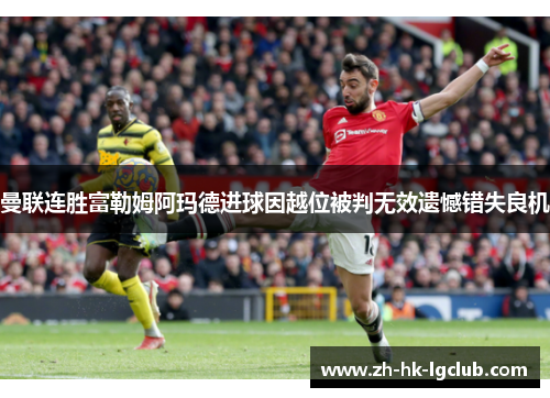 曼联连胜富勒姆阿玛德进球因越位被判无效遗憾错失良机