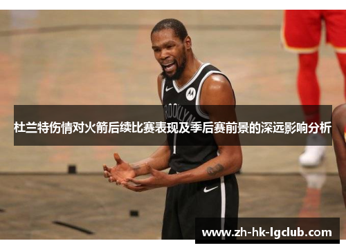 杜兰特伤情对火箭后续比赛表现及季后赛前景的深远影响分析 杜兰特伤情对火箭后续比赛表现及季后赛前景的深远影响分析