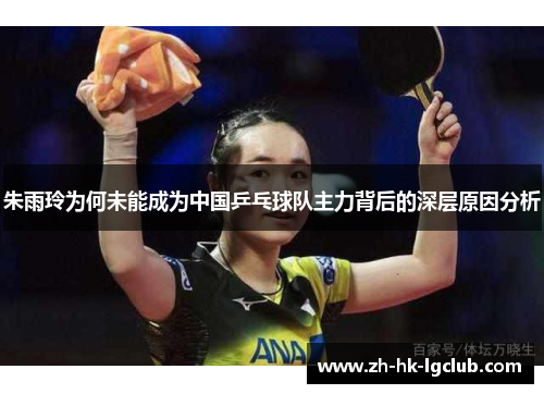 朱雨玲为何未能成为中国乒乓球队主力背后的深层原因分析 朱雨玲为何未能成为中国乒乓球队主力背后的深层原因分析