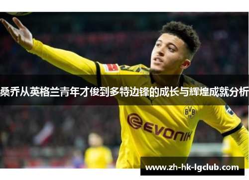 桑乔从英格兰青年才俊到多特边锋的成长与辉煌成就分析
