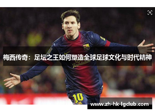 梅西传奇：足坛之王如何塑造全球足球文化与时代精神