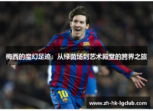 梅西的魔幻足迹：从绿茵场到艺术殿堂的跨界之旅