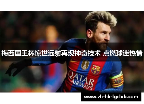 梅西国王杯惊世远射再现神奇技术 点燃球迷热情
