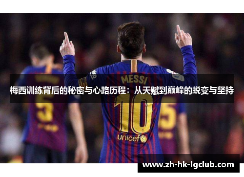 梅西训练背后的秘密与心路历程:从天赋到巅峰的蜕变与坚持 梅西训练背后的秘密与心路历程:从天赋到巅峰的蜕变与坚持