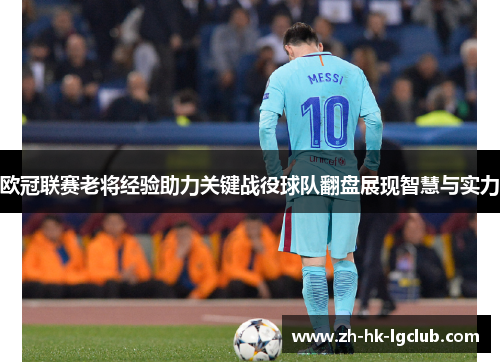 欧冠联赛老将经验助力关键战役球队翻盘展现智慧与实力 欧冠联赛老将经验助力关键战役球队翻盘展现智慧与实力
