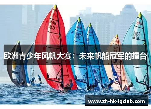 欧洲青少年风帆大赛：未来帆船冠军的擂台