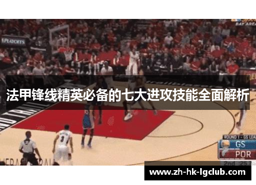 法甲锋线精英必备的七大进攻技能全面解析 法甲锋线精英必备的七大进攻技能全面解析