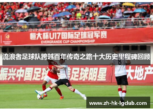 流浪者足球队跨越百年传奇之路十大历史里程碑回顾 流浪者足球队跨越百年传奇之路十大历史里程碑回顾