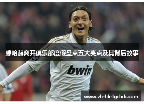 滕哈赫离开俱乐部度假盘点五大亮点及其背后故事