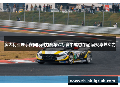 澳大利亚选手在国际耐力赛车锦标赛中成功夺冠 展现卓越实力