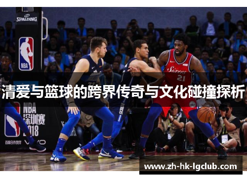 清爱与篮球的跨界传奇与文化碰撞探析