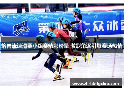 熔岩流速滑赛小组赛精彩纷呈 激烈角逐引爆赛场热情