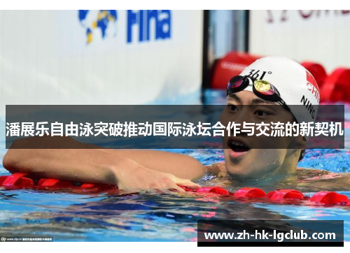 潘展乐自由泳突破推动国际泳坛合作与交流的新契机