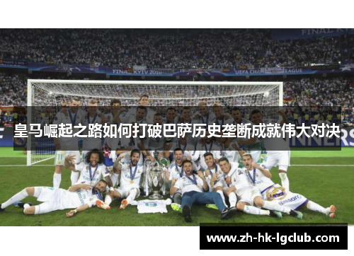皇马崛起之路如何打破巴萨历史垄断成就伟大对决