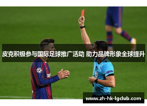皮克积极参与国际足球推广活动 助力品牌形象全球提升