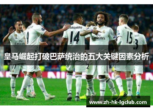 皇马崛起打破巴萨统治的五大关键因素分析