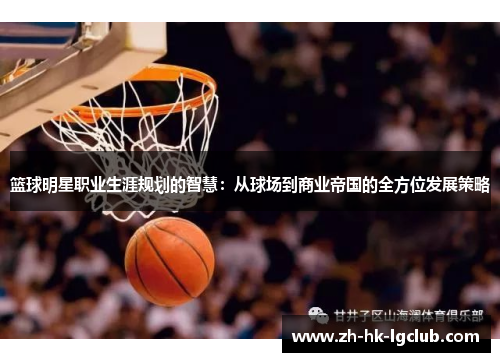 篮球明星职业生涯规划的智慧：从球场到商业帝国的全方位发展策略