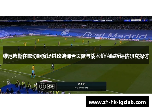维尼修斯在欧协联赛场进攻端综合贡献与战术价值解析评估研究探讨