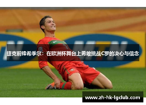 捷克前锋希季尔：在欧洲杯舞台上勇敢挑战C罗的决心与信念